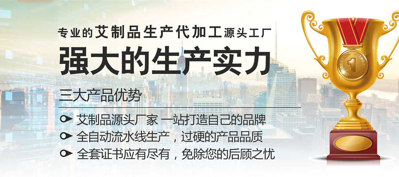 專業(yè)的艾制品生產代加工源頭工廠，強大的生產實力 三大產品優(yōu)勢